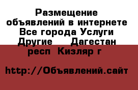 Размещение объявлений в интернете - Все города Услуги » Другие   . Дагестан респ.,Кизляр г.